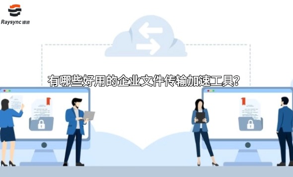 有哪些好用的企业文件传输加速工具？