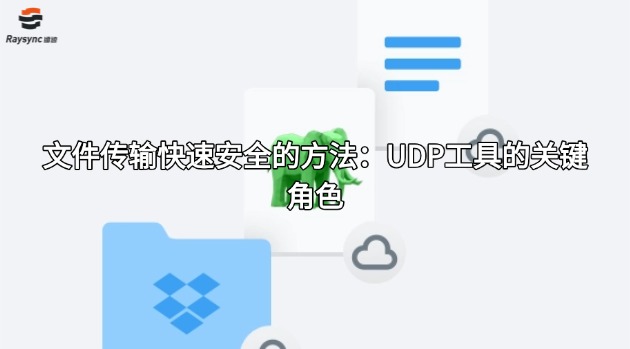 文件传输快速安全的方法：UDP工具的关键角色