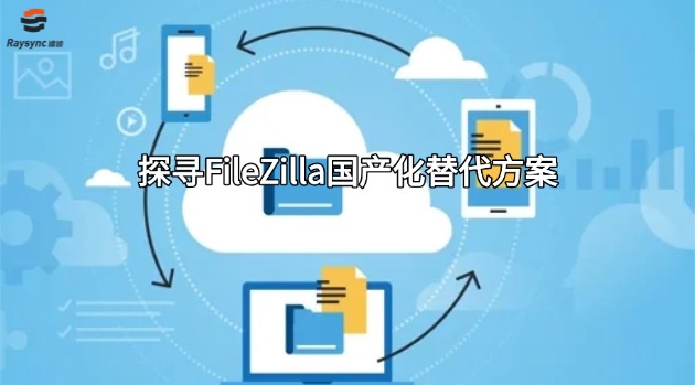 探寻FileZilla国产化替代方案