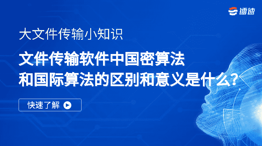 大文件传输小知识 | 文件传输软件中国密算法和国际算法的区别和意义是什么？