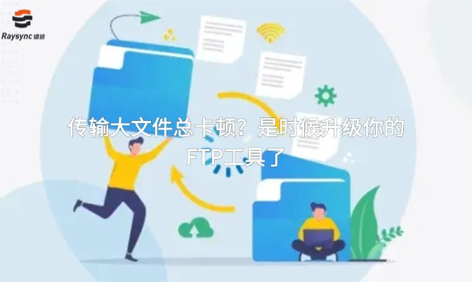 传输大文件总卡顿?是时候升级你的FTP工具了