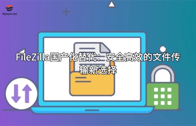 FileZilla国产化替代:安全高效的文件传输新选择