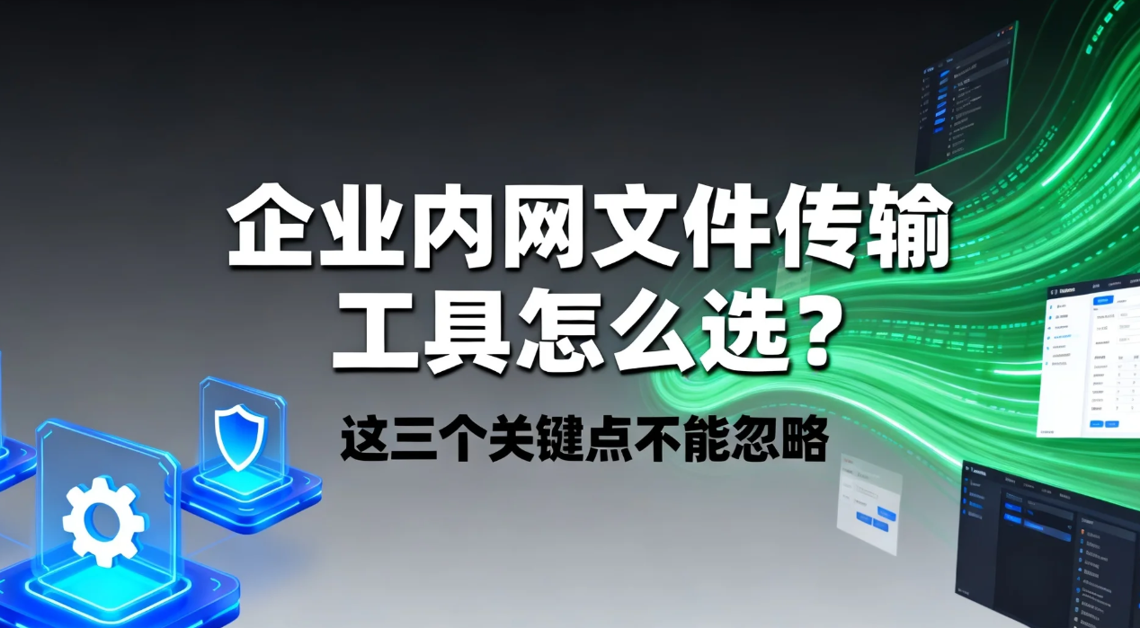 企业内网文件传输工具怎么选?这三个关键点不能忽略