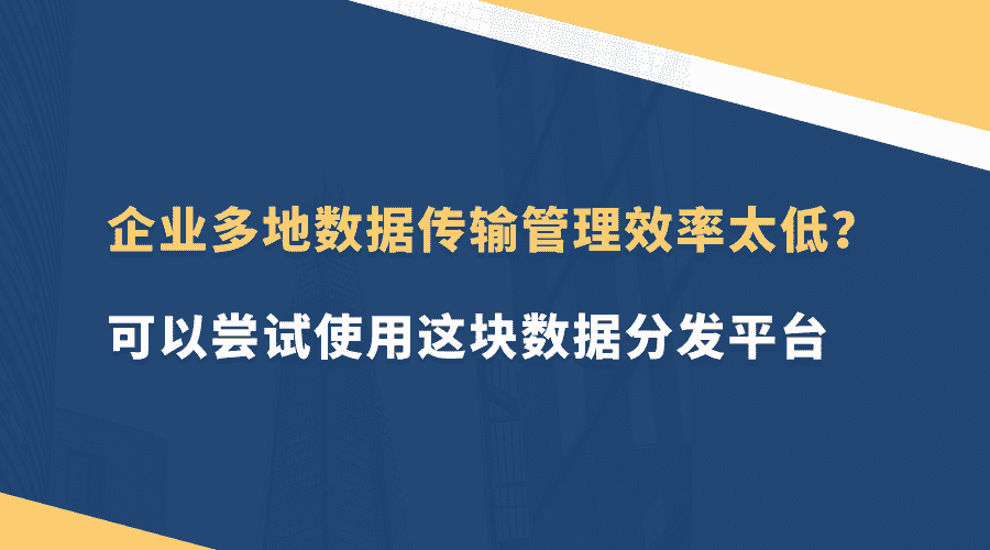 企业多地数据传输管理效率太低？可以尝试使用这款数据分发平台