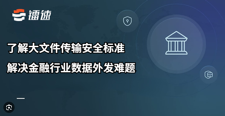 了解大文件传输安全标准，解决金融行业数据外发难题