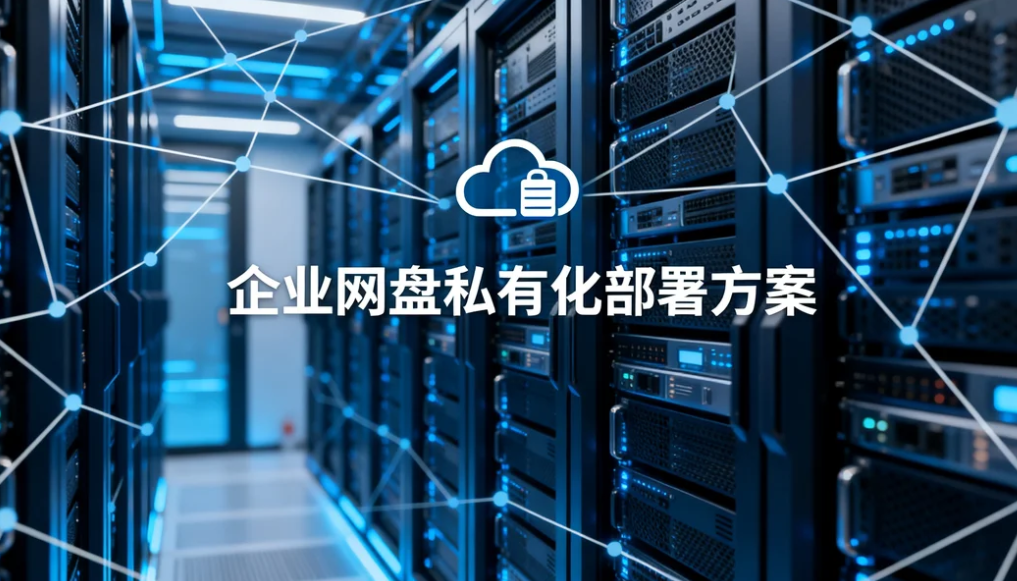 企业网盘私有化部署方案：高速传输 + 安全合规一体搭建