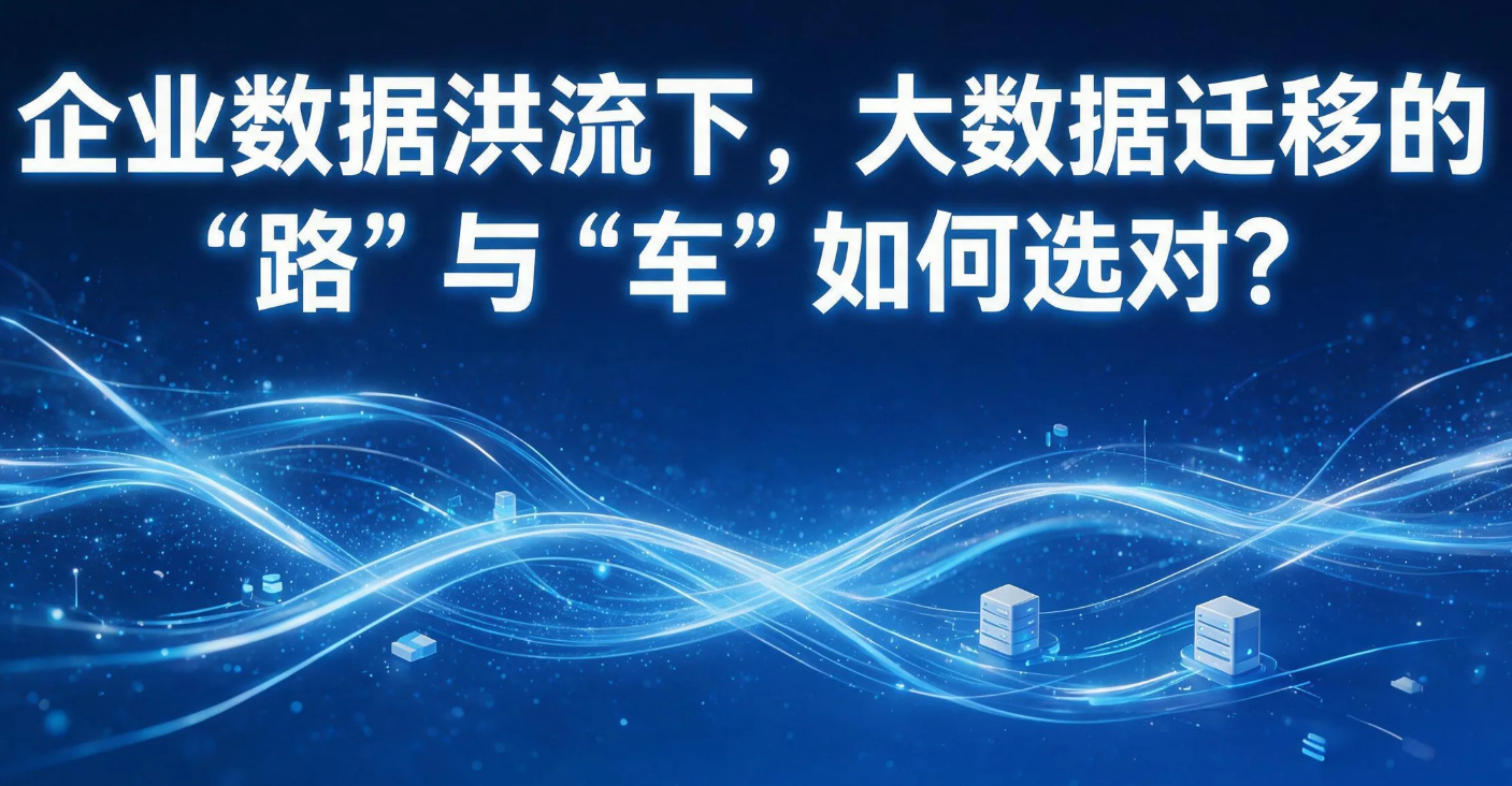 企业数据洪流下，大数据迁移的“路”与“车”如何选对？