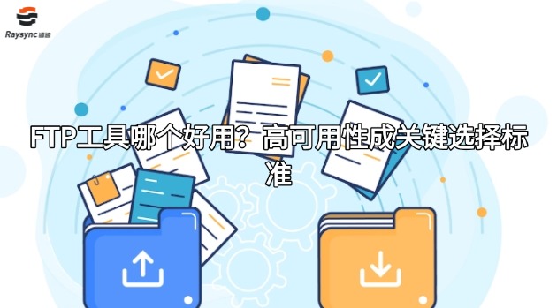 FTP工具哪个好用？高可用性成关键选择标准