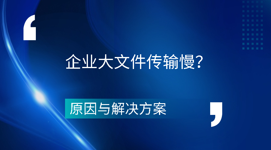 企业大文件传输慢的原因与解决方案