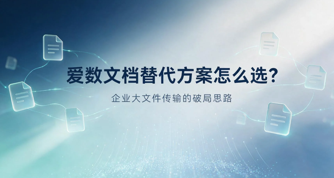 爱数文档替代方案怎么选?企业大文件传输的破局思路