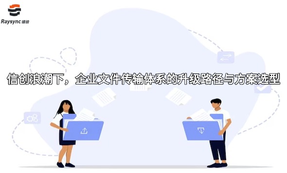 信创浪潮下，企业文件传输体系的升级路径与方案选型