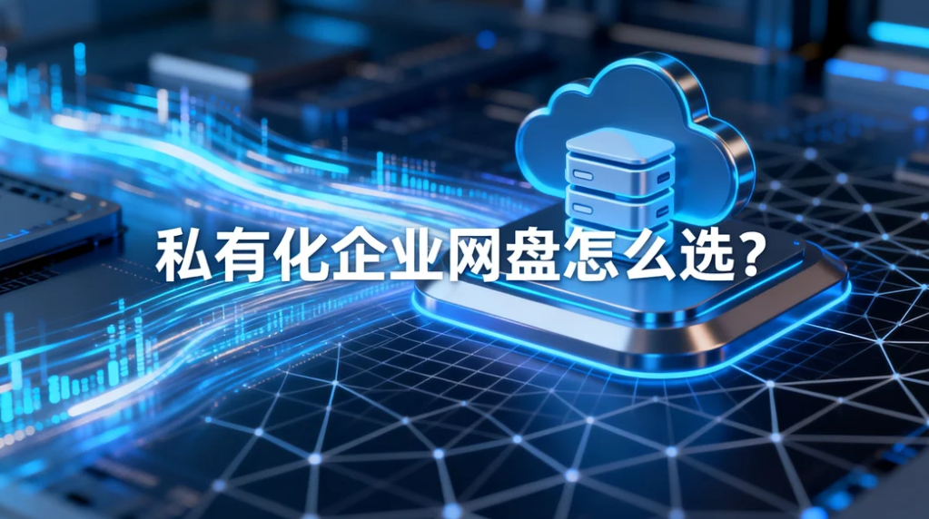 私有化企业网盘怎么选?高速传输加全链路审计溯源