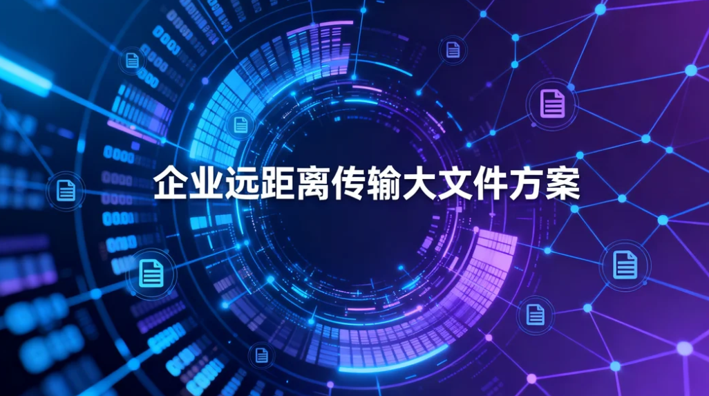 企业远距离传输大文件方案:镭速自研高速协议高效稳定