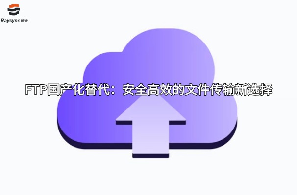 FTP国产化替代:安全高效的文件传输新选择
