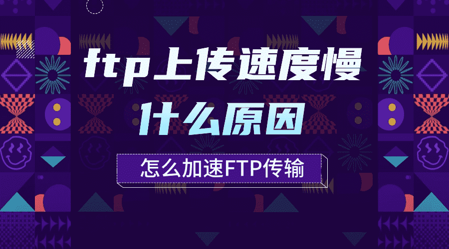 ftp上传速度慢什么原因，怎么加速FTP传输