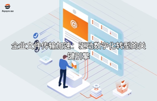 企业文件传输加速：驱动数字化转型的关键引擎