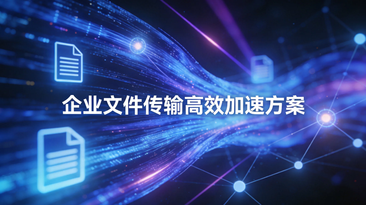 企业文件传输速度慢,该如何实现高效加速?