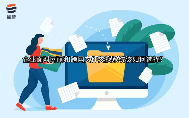 企业面对网闸和跨网文件交换系统该如何选择？