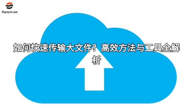 如何快速传输大文件？高效方法与工具全解析