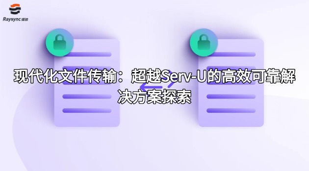 现代化文件传输:超越Serv-U的高效可靠解决方案探索