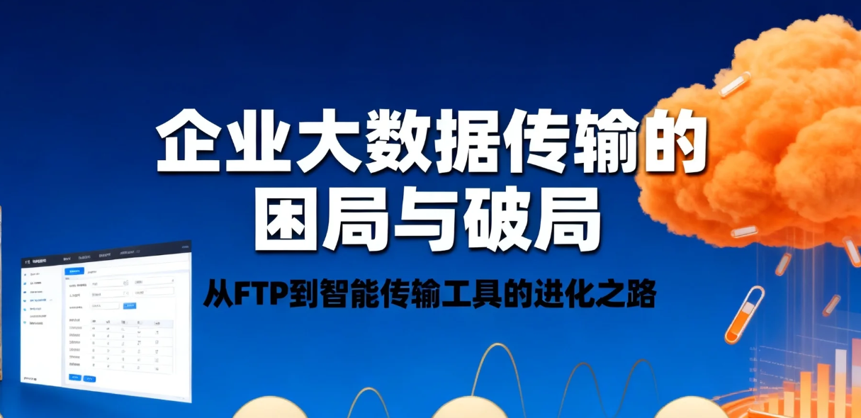 企业大数据传输的困局与破局:从FTP到智能传输工具的进化之路