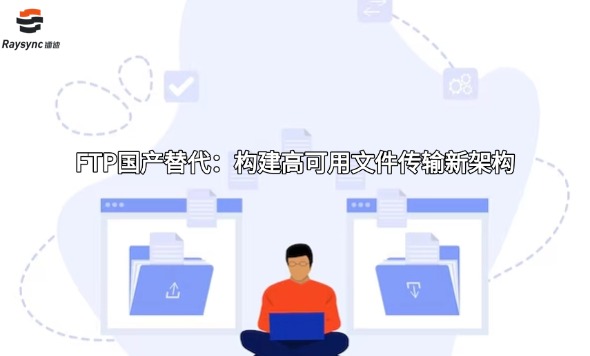 FTP国产替代：构建高可用文件传输新架构