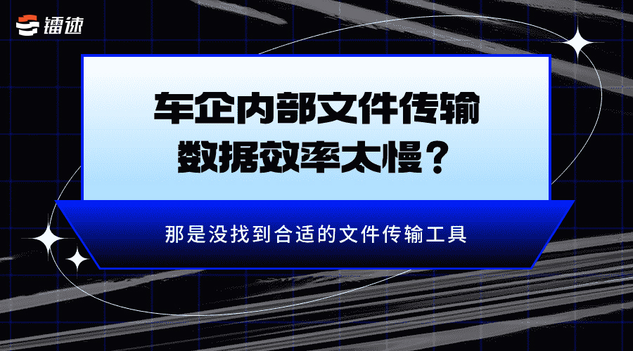 车企内部文件传输数据效率太慢?那是没找到合适的文件传输工具
