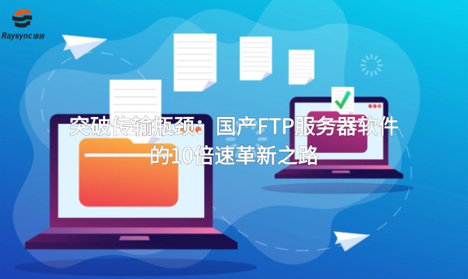 突破传输瓶颈:国产FTP服务器软件的10倍速革新之路