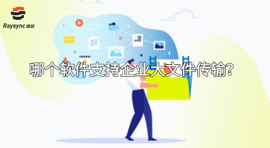 哪个软件支持企业大文件传输？