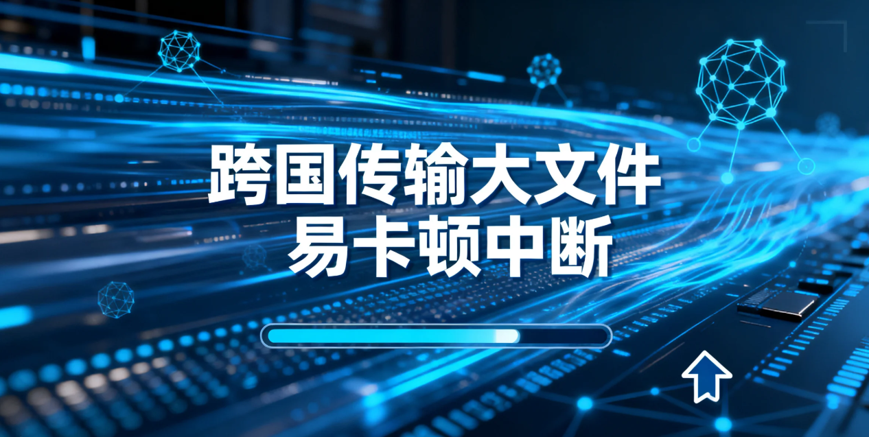 跨国传输大文件易卡顿中断?镭速传输打造稳定高速跨境传输方案