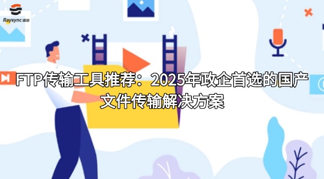 FTP传输工具推荐:2025年政企首选的国产文件传输解决方案
