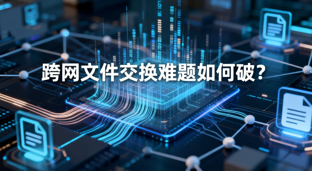 跨网文件交换难题如何破?高速传输 + 审批审计一体化解决方案