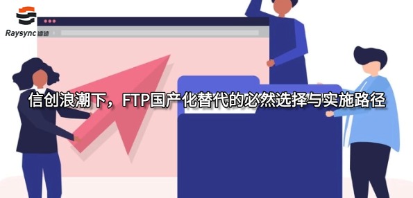 信创浪潮下,FTP国产化替代的必然选择与实施路径