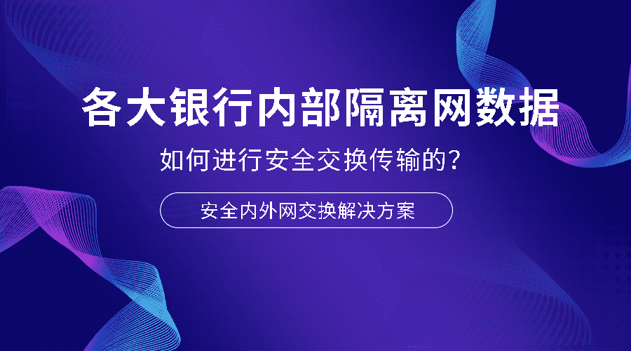 各大银行内部隔离网数据是如何进行安全交换传输的？