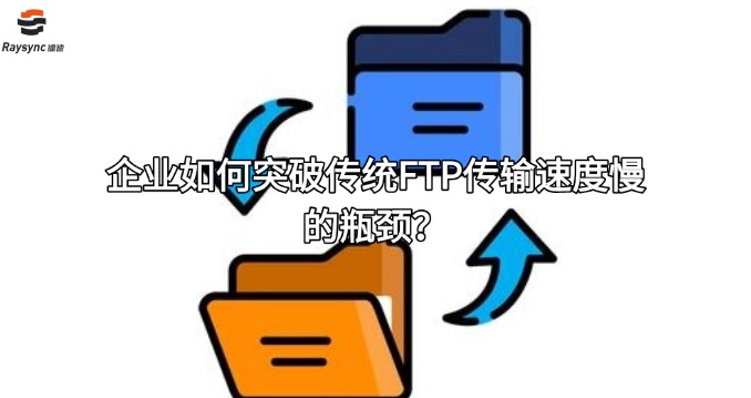 企业如何突破传统FTP传输速度慢的瓶颈？