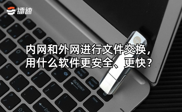 内网和外网进行文件交换,用什么软件更安全、更快?